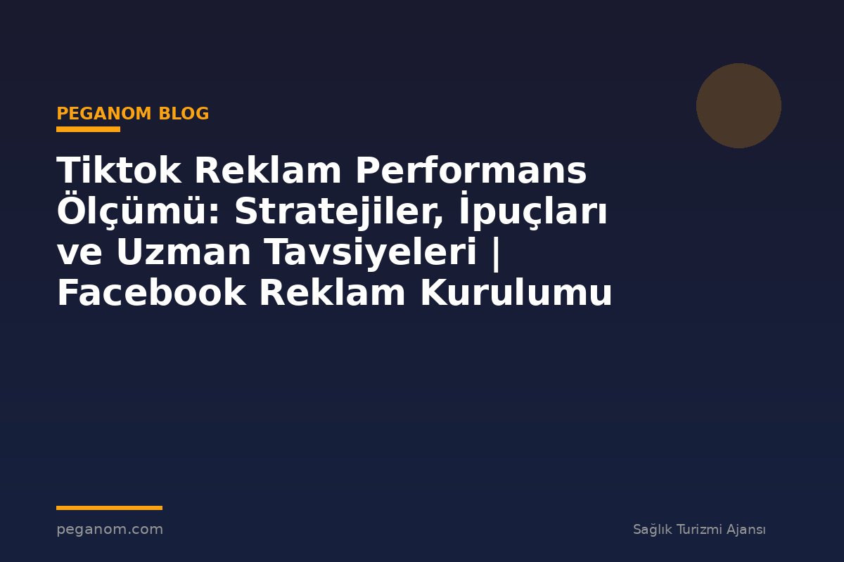 Tiktok Reklam Performans Ölçümü: Stratejiler, İpuçları ve Uzman Tavsiyeleri | Facebook Reklam Kurulumu