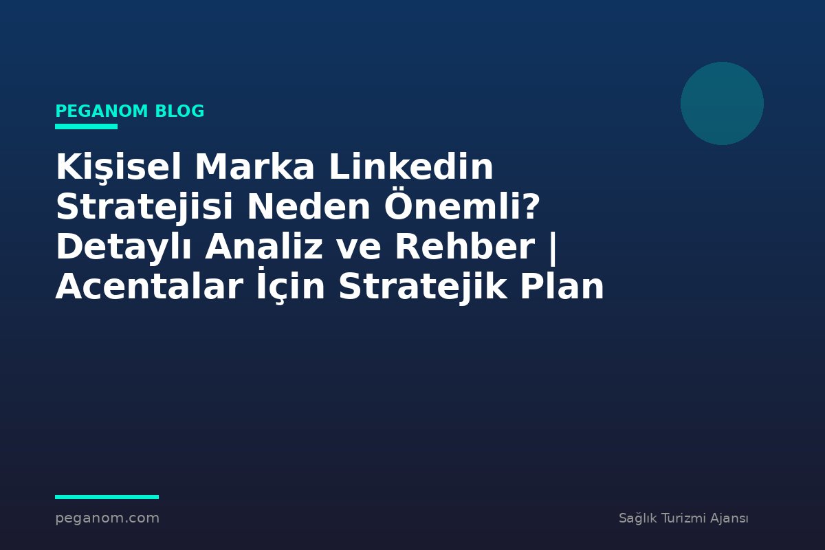 Kişisel Marka Linkedin Stratejisi Neden Önemli? Detaylı Analiz ve Rehber | Acentalar İçin Stratejik Plan