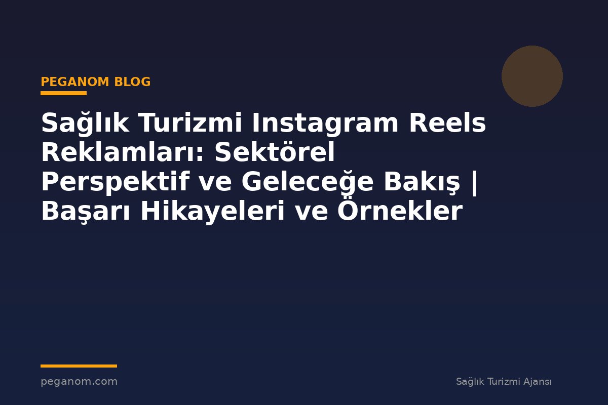 Sağlık Turizmi Instagram Reels Reklamları: Sektörel Perspektif ve Geleceğe Bakış | Başarı Hikayeleri ve Örnekler