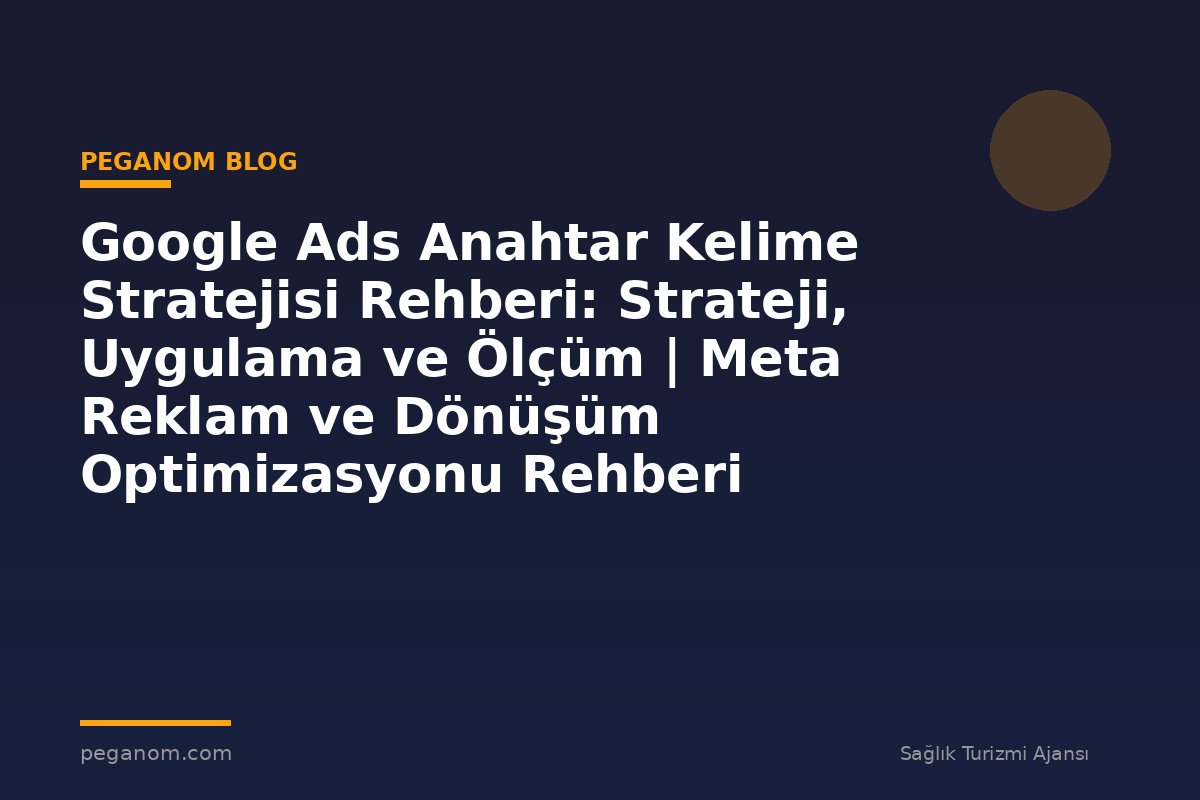 Google Ads Anahtar Kelime Stratejisi Rehberi: Strateji, Uygulama ve Ölçüm | Meta Reklam ve Dönüşüm Optimizasyonu Rehberi