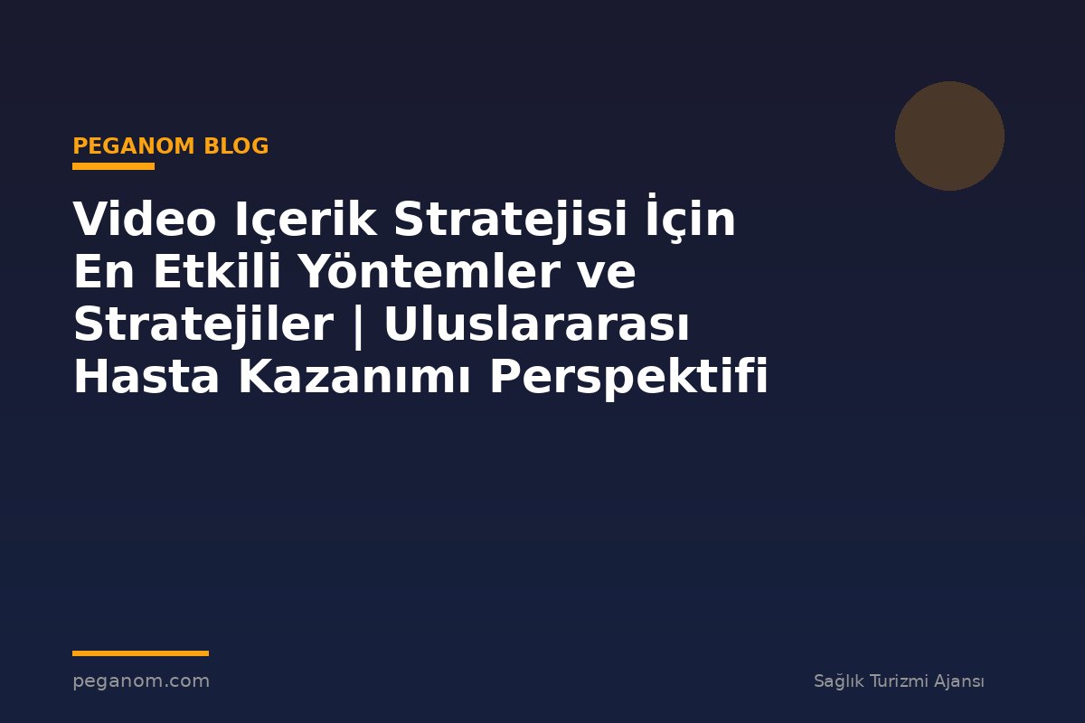Video Içerik Stratejisi İçin En Etkili Yöntemler ve Stratejiler | Uluslararası Hasta Kazanımı Perspektifi