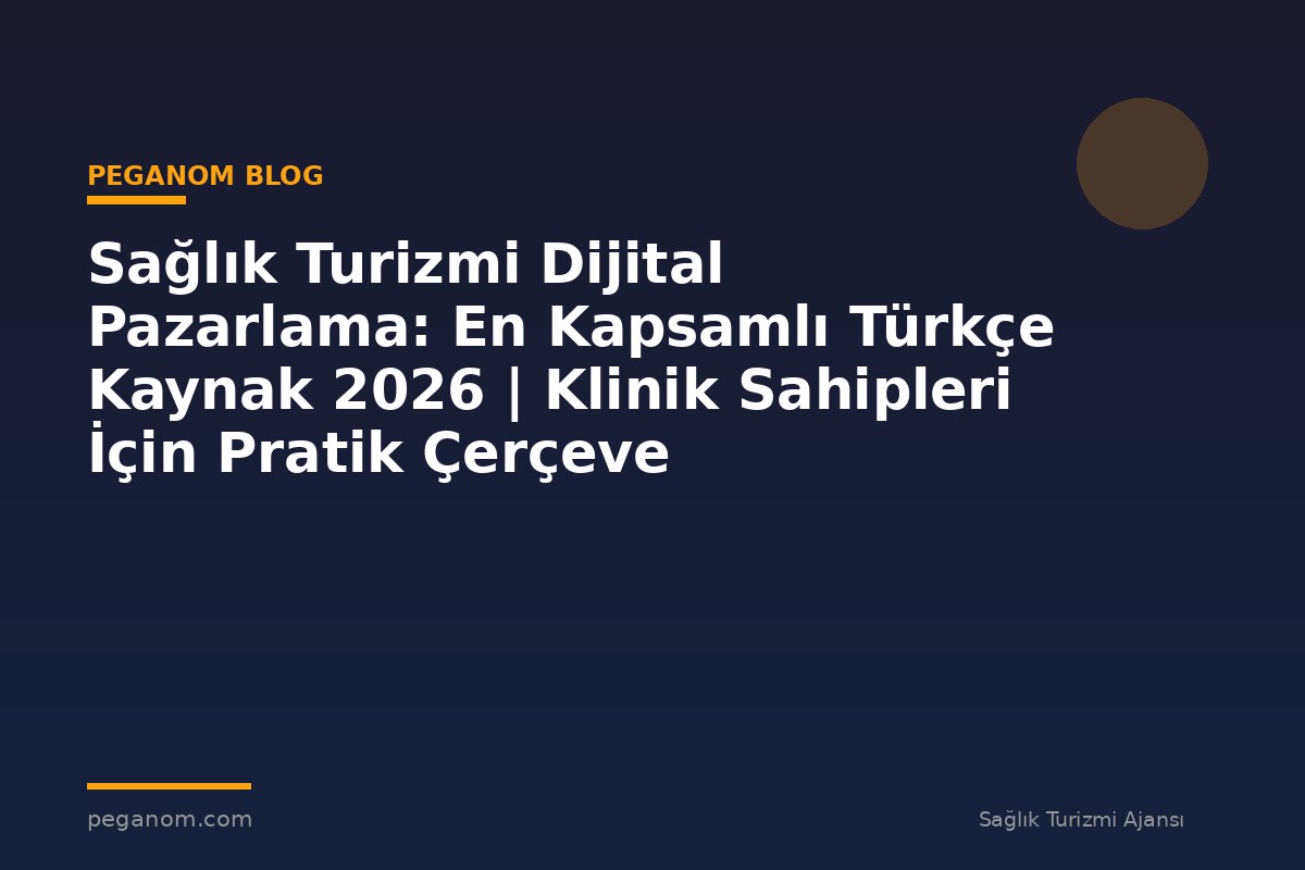 Sağlık Turizmi Dijital Pazarlama: En Kapsamlı Türkçe Kaynak 2026 | Klinik Sahipleri İçin Pratik Çerçeve