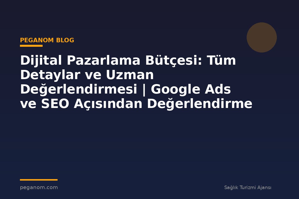Dijital Pazarlama Bütçesi: Tüm Detaylar ve Uzman Değerlendirmesi | Google Ads ve SEO Açısından Değerlendirme