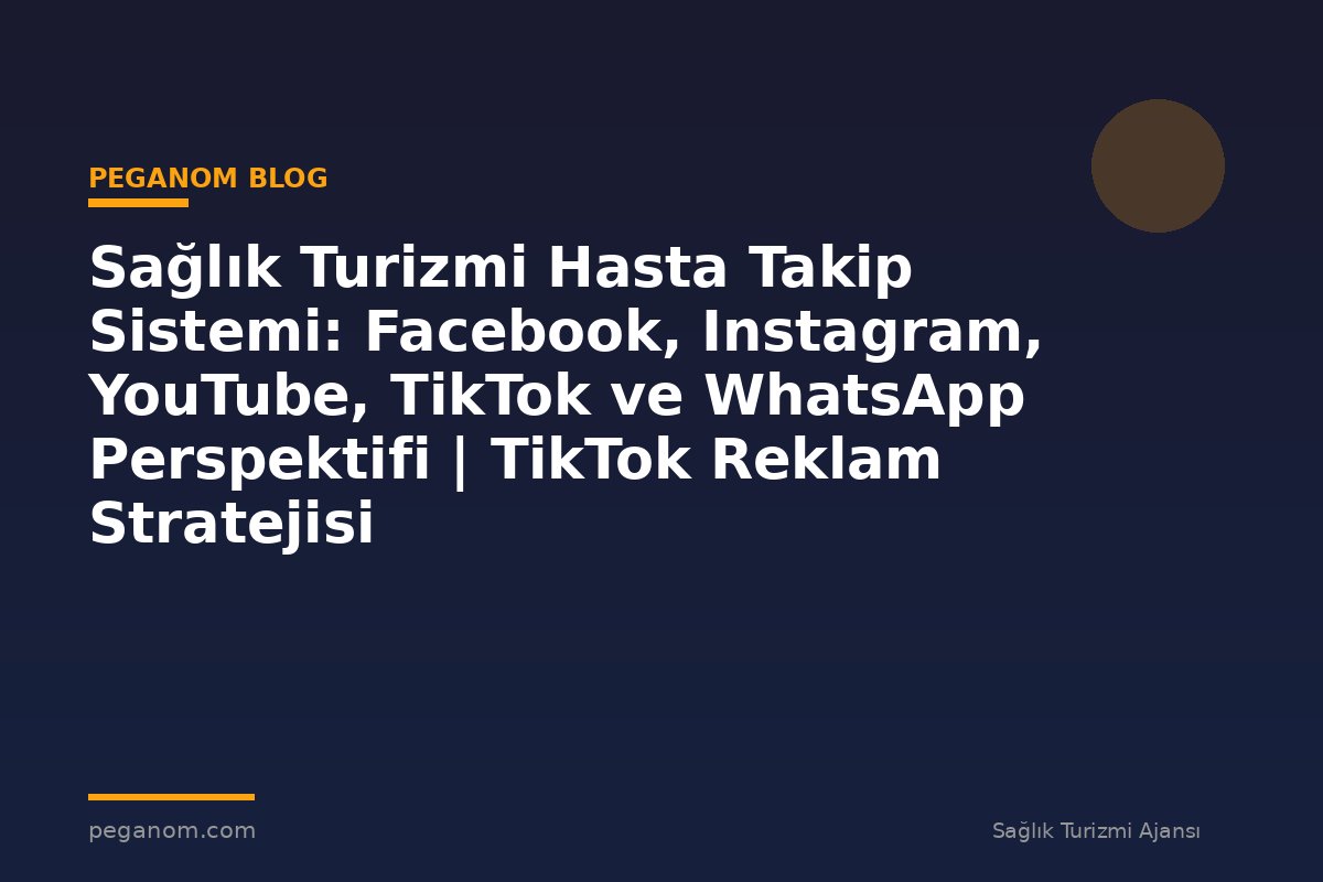 Sağlık Turizmi Hasta Takip Sistemi: Facebook, Instagram, YouTube, TikTok ve WhatsApp Perspektifi | TikTok Reklam Stratejisi