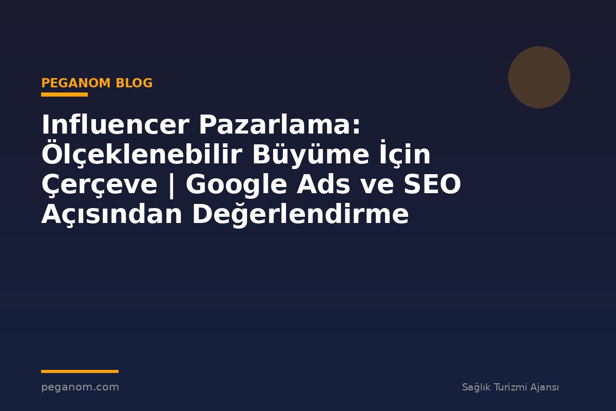 Influencer Pazarlama: Ölçeklenebilir Büyüme İçin Çerçeve | Google Ads ve SEO Açısından Değerlendirme