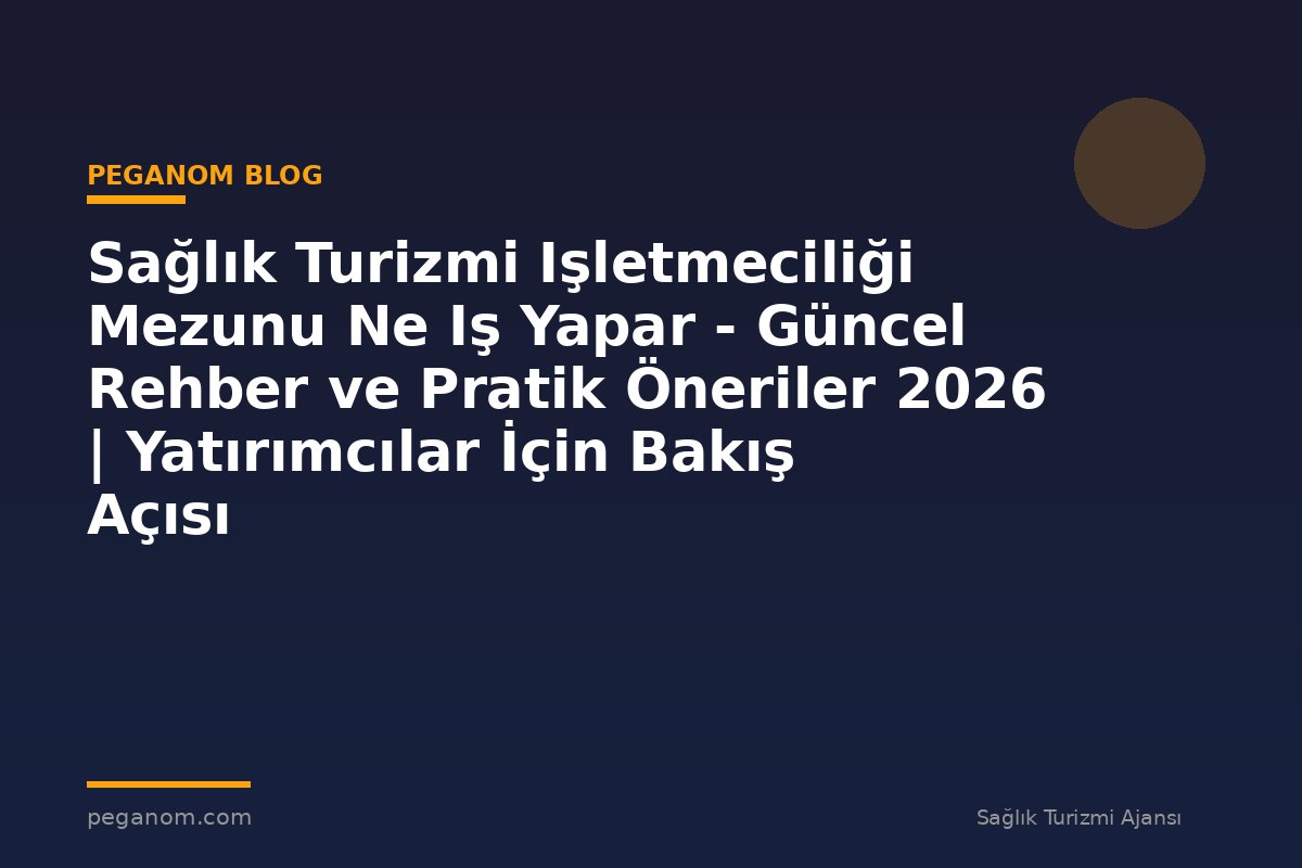 Sağlık Turizmi Işletmeciliği Mezunu Ne Iş Yapar - Güncel Rehber ve Pratik Öneriler 2026 | Yatırımcılar İçin Bakış Açısı