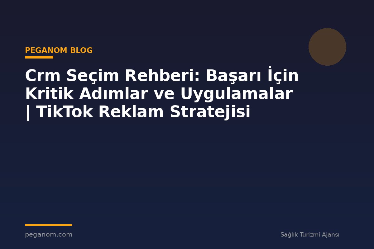 Crm Seçim Rehberi: Başarı İçin Kritik Adımlar ve Uygulamalar | TikTok Reklam Stratejisi