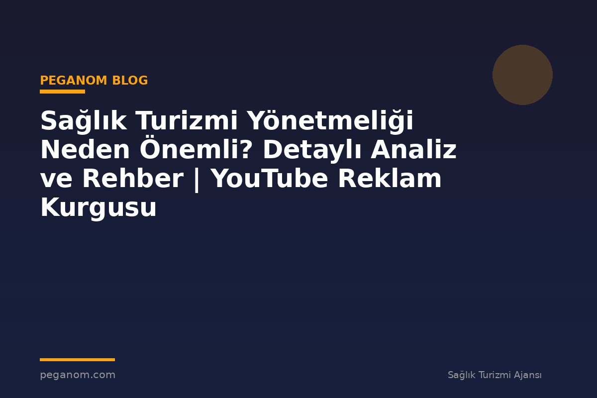 Sağlık Turizmi Yönetmeliği Neden Önemli? Detaylı Analiz ve Rehber | YouTube Reklam Kurgusu