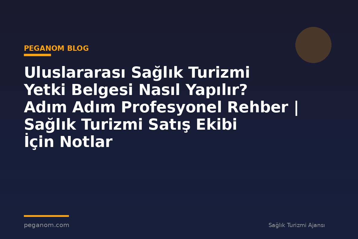 Uluslararası Sağlık Turizmi Yetki Belgesi Nasıl Yapılır? Adım Adım Profesyonel Rehber | Sağlık Turizmi Satış Ekibi İçin Notlar