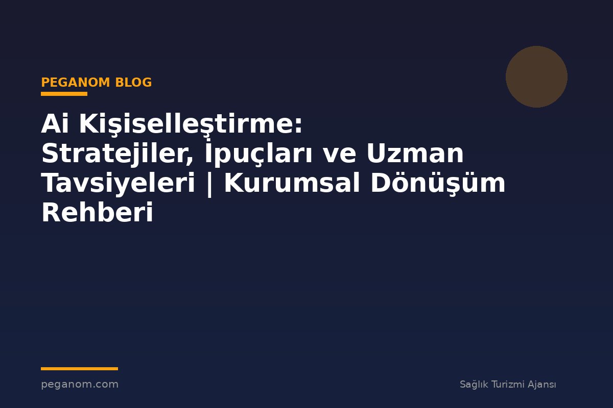 Ai Kişiselleştirme: Stratejiler, İpuçları ve Uzman Tavsiyeleri | Kurumsal Dönüşüm Rehberi
