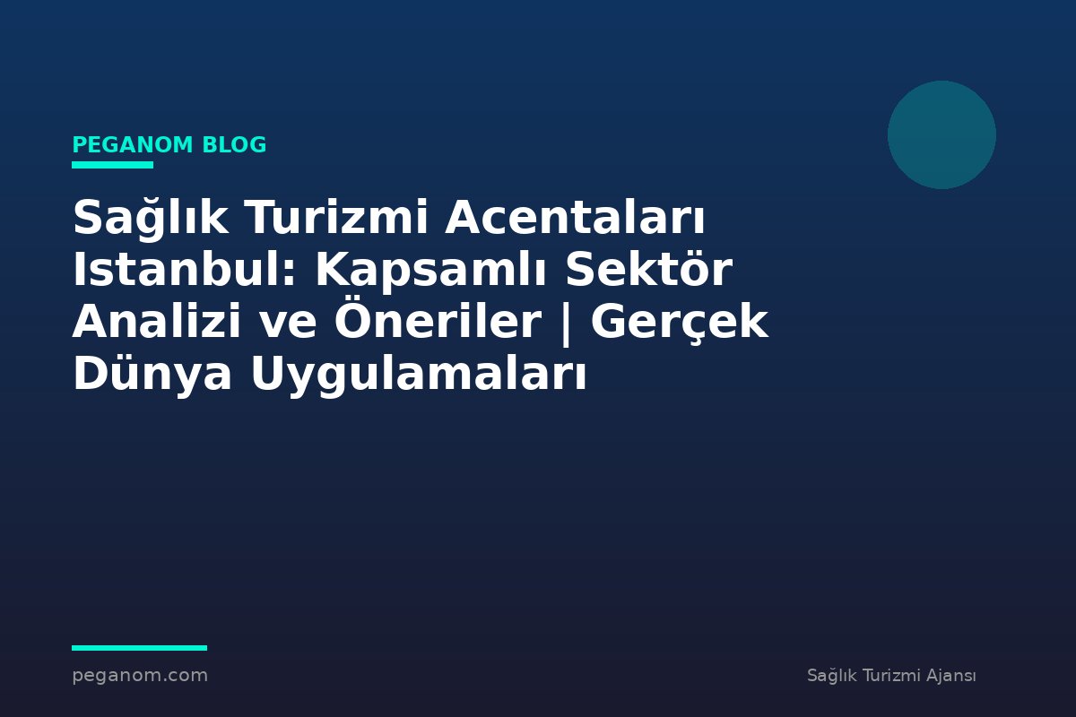 Sağlık Turizmi Acentaları Istanbul: Kapsamlı Sektör Analizi ve Öneriler | Gerçek Dünya Uygulamaları