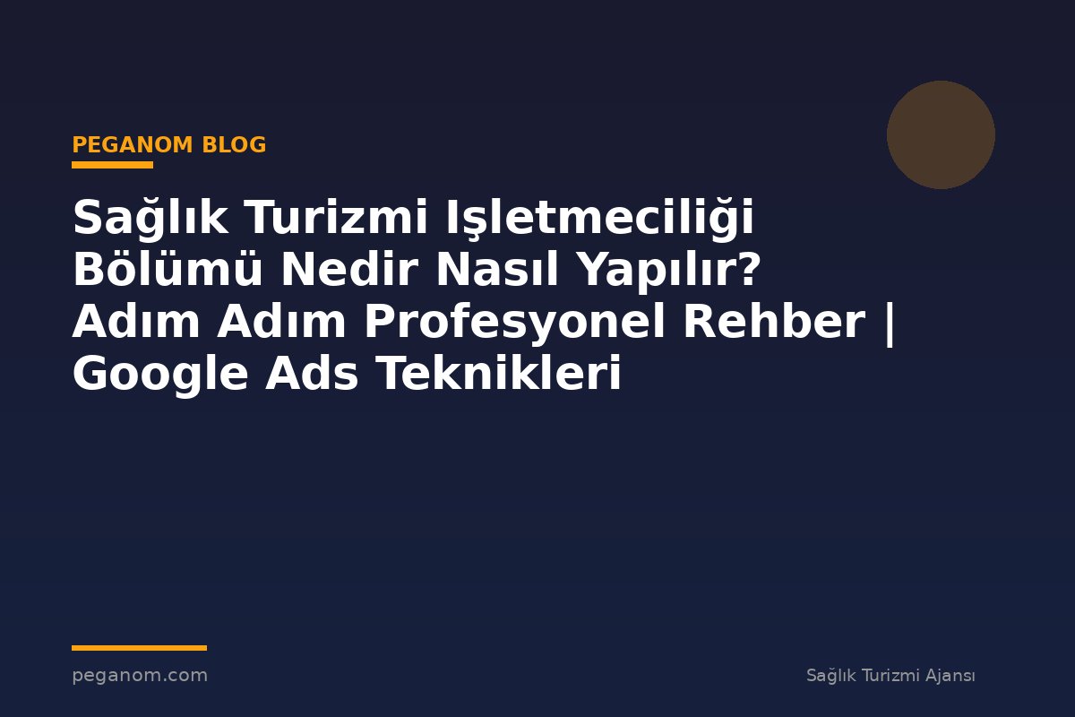 Sağlık Turizmi Işletmeciliği Bölümü Nedir Nasıl Yapılır? Adım Adım Profesyonel Rehber | Google Ads Teknikleri