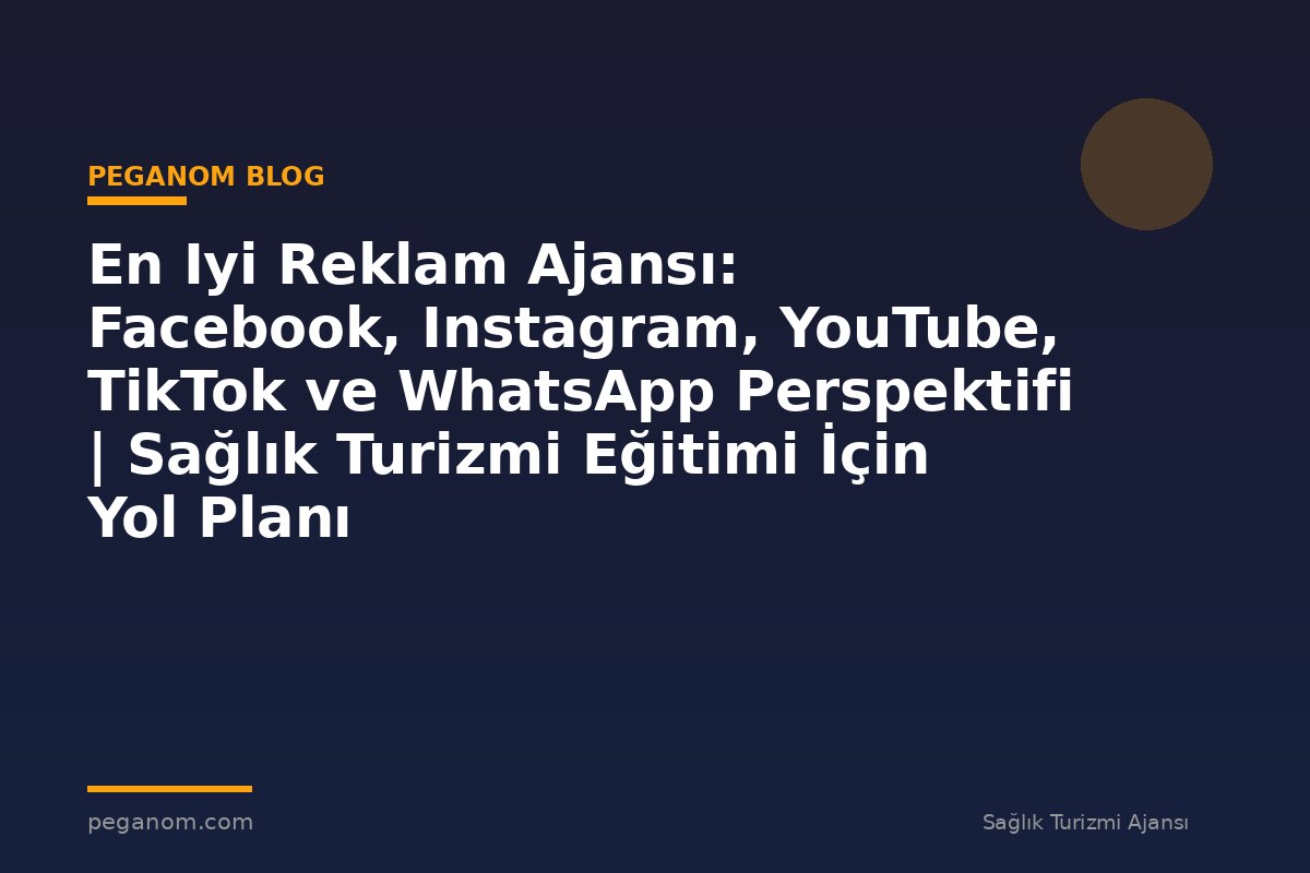 En Iyi Reklam Ajansı: Facebook, Instagram, YouTube, TikTok ve WhatsApp Perspektifi | Sağlık Turizmi Eğitimi İçin Yol Planı
