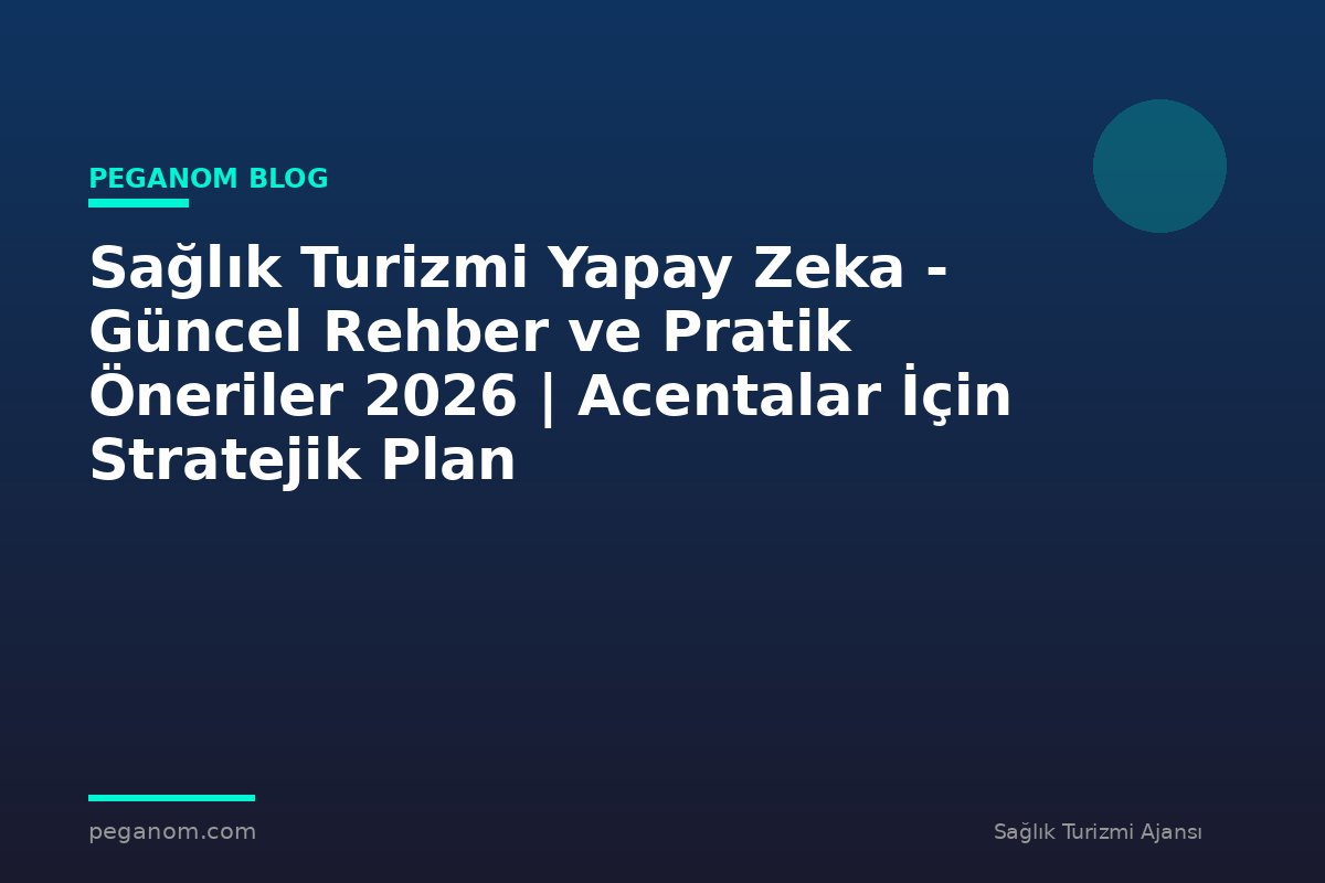 Sağlık Turizmi Yapay Zeka - Güncel Rehber ve Pratik Öneriler 2026 | Acentalar İçin Stratejik Plan