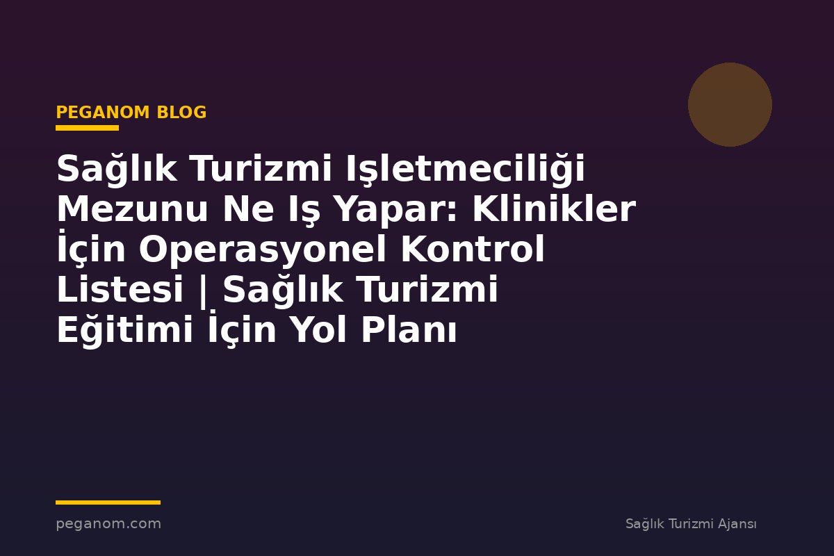 Sağlık Turizmi Işletmeciliği Mezunu Ne Iş Yapar: Klinikler İçin Operasyonel Kontrol Listesi | Sağlık Turizmi Eğitimi İçin Yol Planı