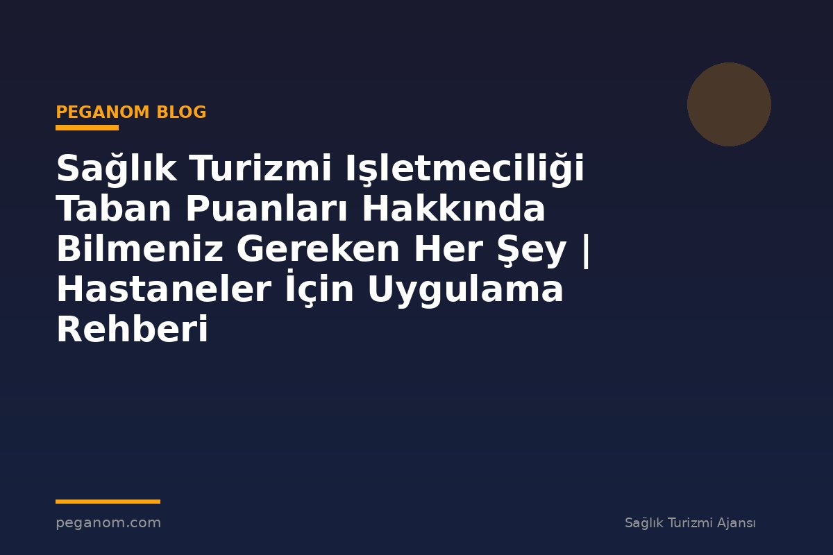 Sağlık Turizmi Işletmeciliği Taban Puanları Hakkında Bilmeniz Gereken Her Şey | Hastaneler İçin Uygulama Rehberi