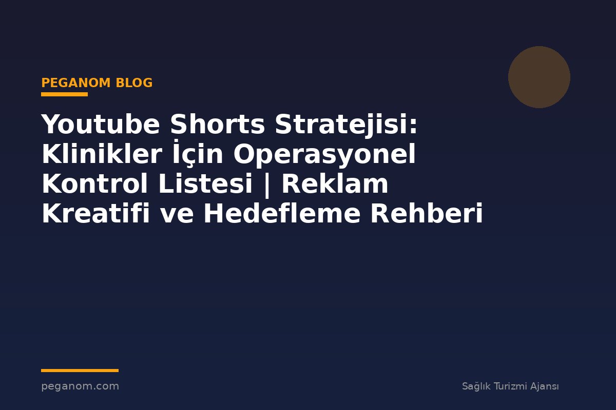 Youtube Shorts Stratejisi: Klinikler İçin Operasyonel Kontrol Listesi | Reklam Kreatifi ve Hedefleme Rehberi