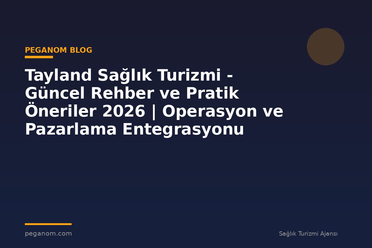 Tayland Sağlık Turizmi - Güncel Rehber ve Pratik Öneriler 2026 | Operasyon ve Pazarlama Entegrasyonu