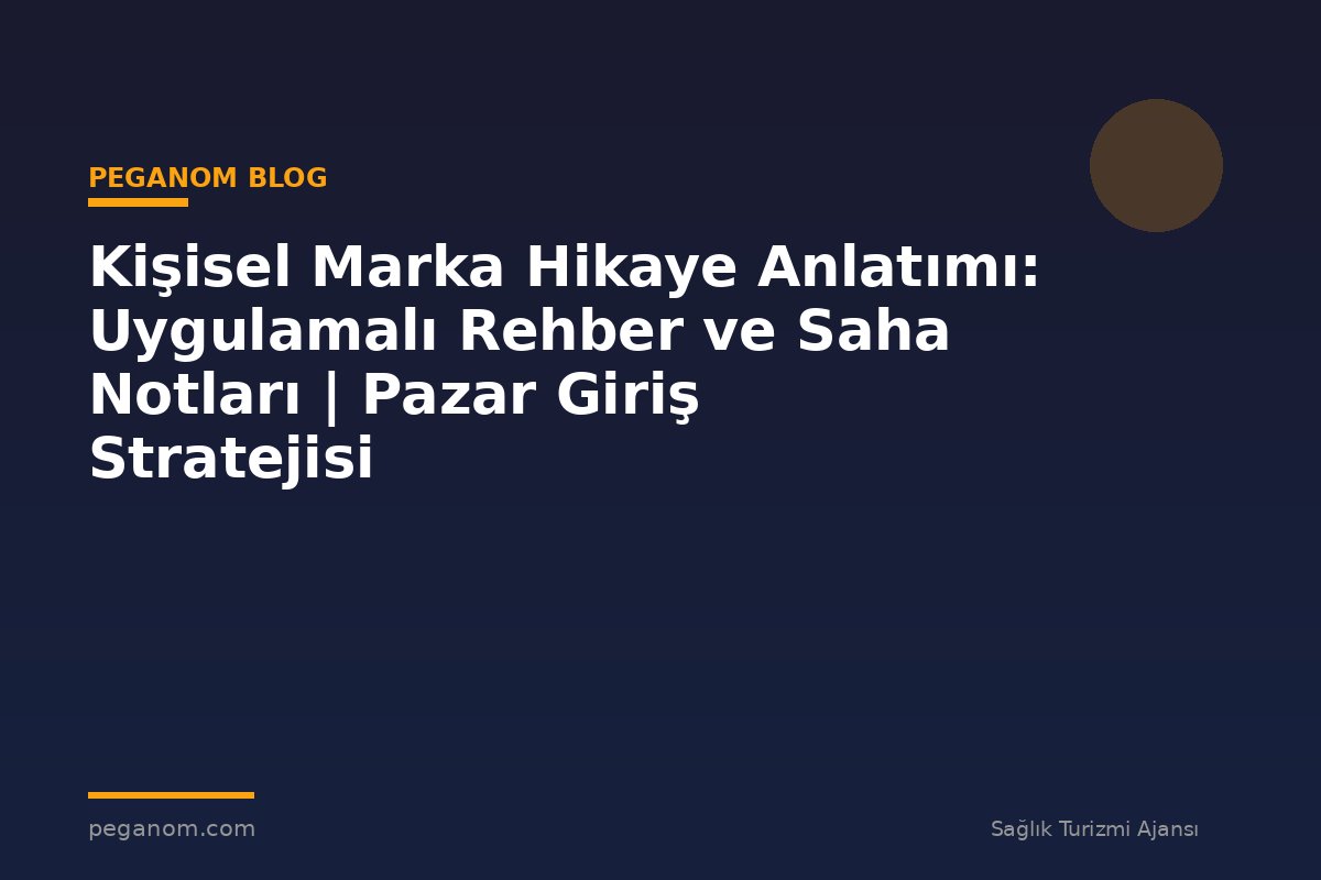 Kişisel Marka Hikaye Anlatımı: Uygulamalı Rehber ve Saha Notları | Pazar Giriş Stratejisi