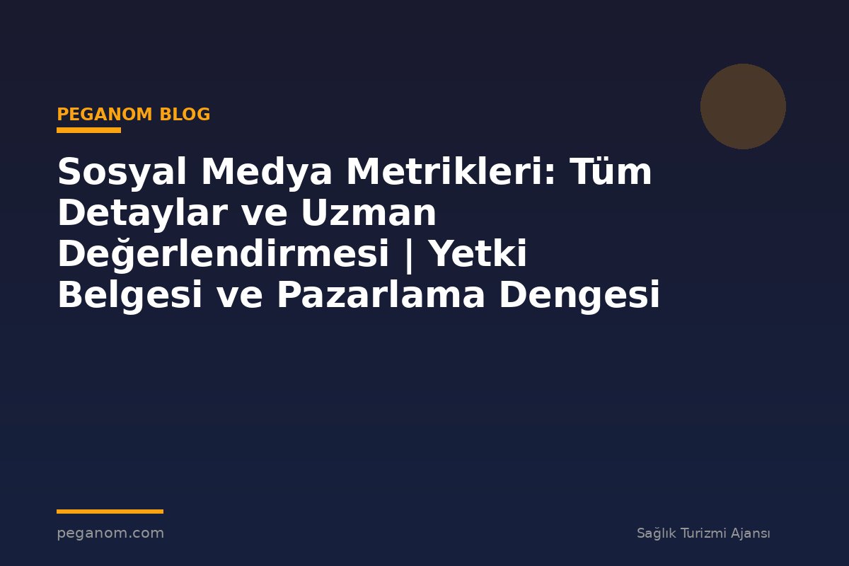 Sosyal Medya Metrikleri: Tüm Detaylar ve Uzman Değerlendirmesi | Yetki Belgesi ve Pazarlama Dengesi