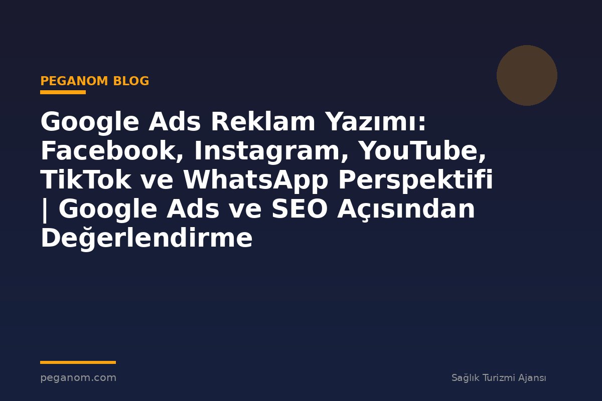 Google Ads Reklam Yazımı: Facebook, Instagram, YouTube, TikTok ve WhatsApp Perspektifi | Google Ads ve SEO Açısından Değerlendirme