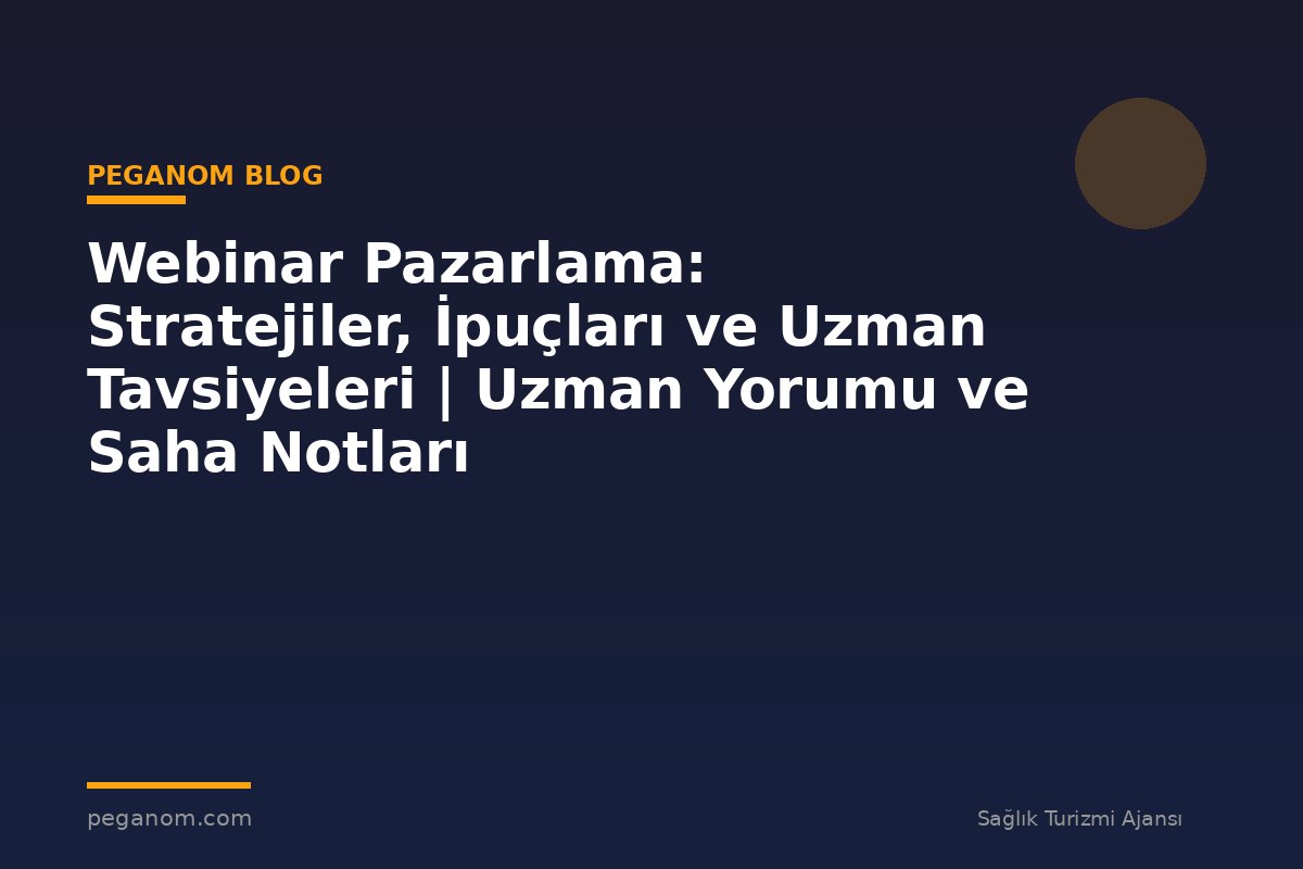 Webinar Pazarlama: Stratejiler, İpuçları ve Uzman Tavsiyeleri | Uzman Yorumu ve Saha Notları