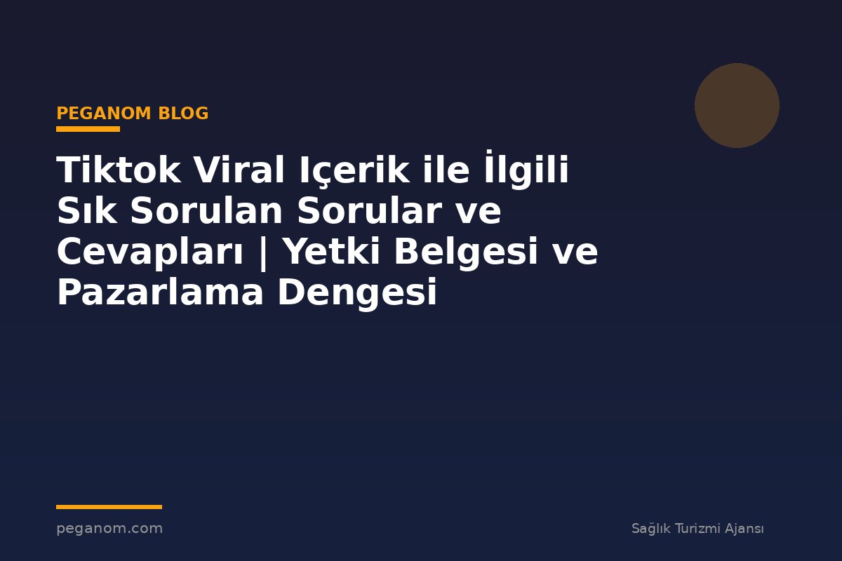 Tiktok Viral Içerik ile İlgili Sık Sorulan Sorular ve Cevapları | Yetki Belgesi ve Pazarlama Dengesi