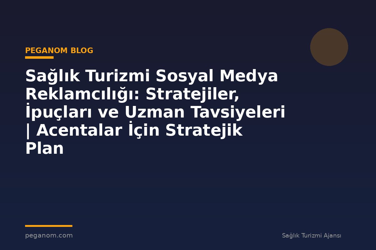 Sağlık Turizmi Sosyal Medya Reklamcılığı: Stratejiler, İpuçları ve Uzman Tavsiyeleri | Acentalar İçin Stratejik Plan