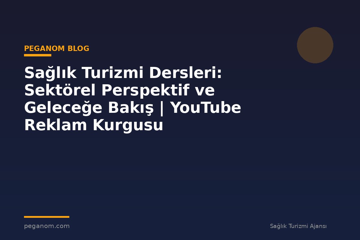 Sağlık Turizmi Dersleri: Sektörel Perspektif ve Geleceğe Bakış | YouTube Reklam Kurgusu