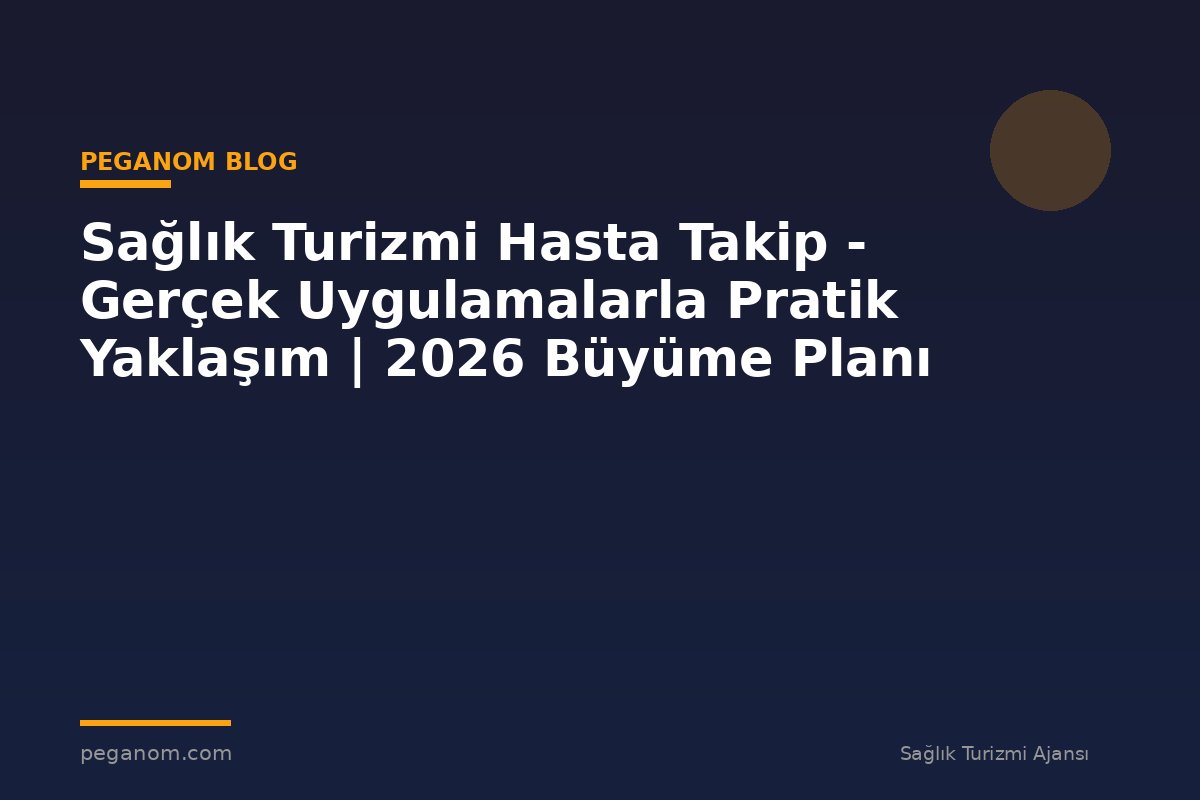 Sağlık Turizmi Hasta Takip - Gerçek Uygulamalarla Pratik Yaklaşım | 2026 Büyüme Planı