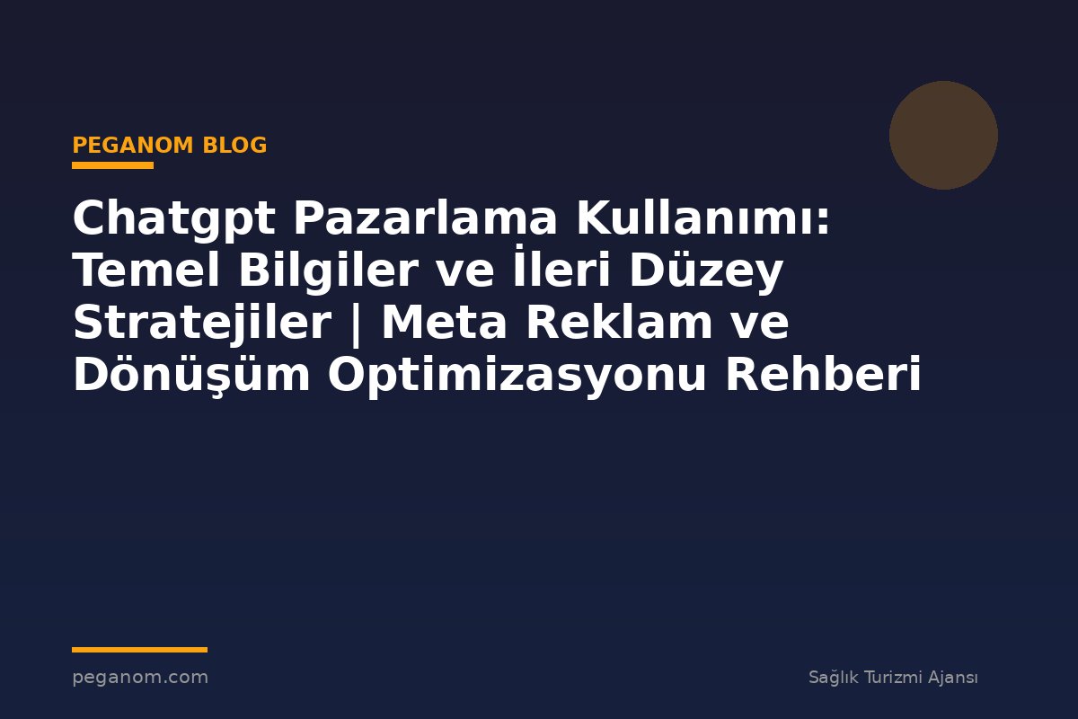 Chatgpt Pazarlama Kullanımı: Temel Bilgiler ve İleri Düzey Stratejiler | Meta Reklam ve Dönüşüm Optimizasyonu Rehberi