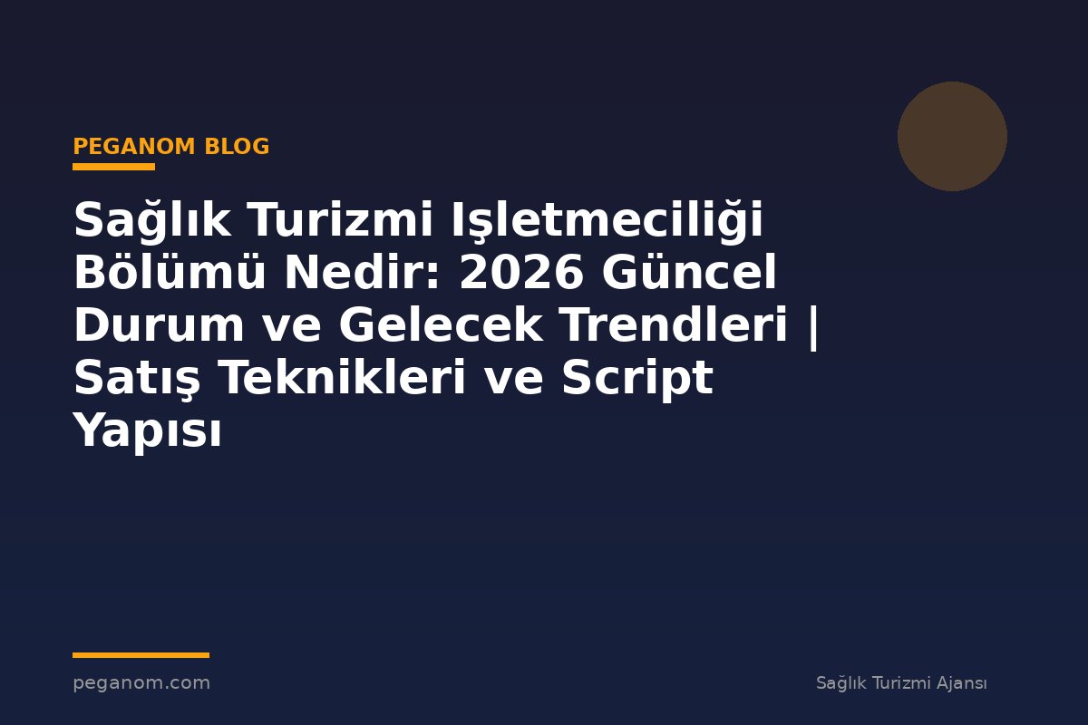 Sağlık Turizmi Işletmeciliği Bölümü Nedir: 2026 Güncel Durum ve Gelecek Trendleri | Satış Teknikleri ve Script Yapısı