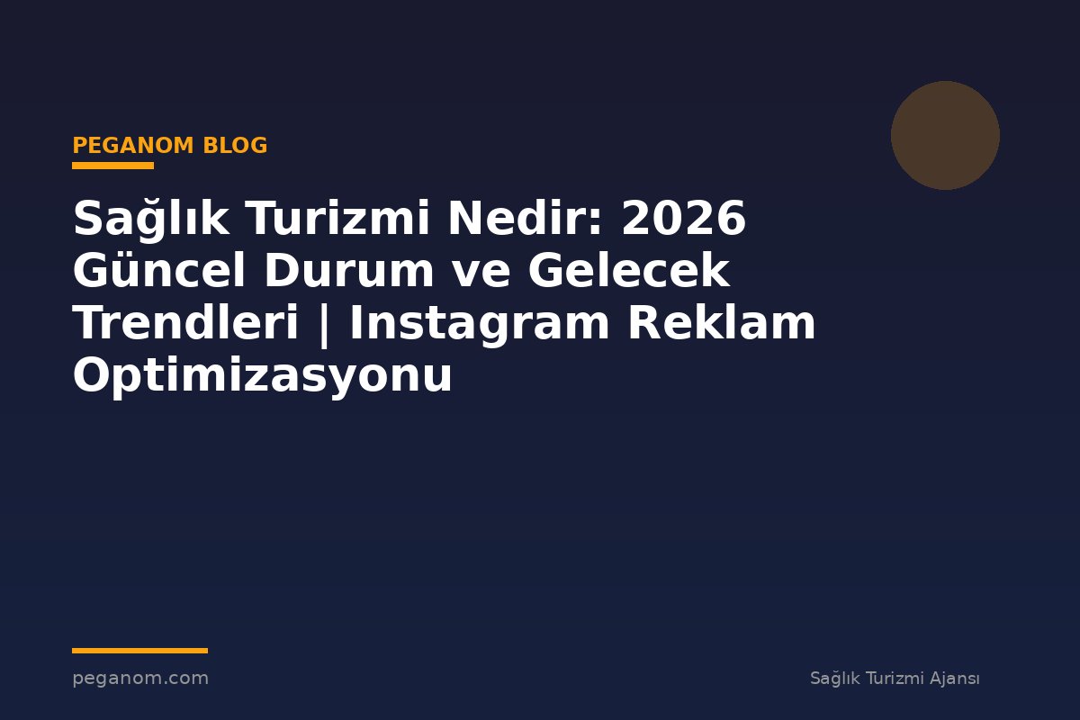 Sağlık Turizmi Nedir: 2026 Güncel Durum ve Gelecek Trendleri | Instagram Reklam Optimizasyonu