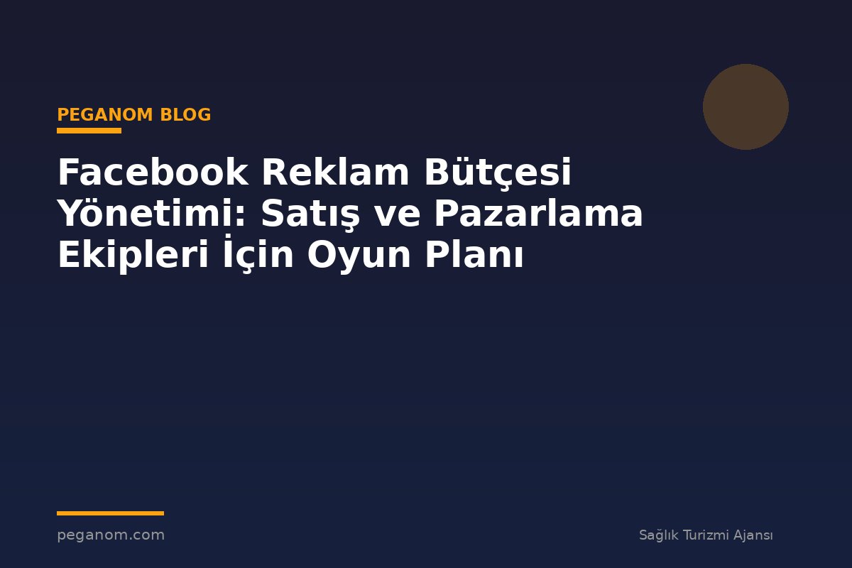 Facebook Reklam Bütçesi Yönetimi: Satış ve Pazarlama Ekipleri İçin Oyun Planı