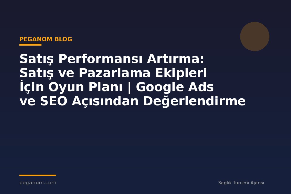 Satış Performansı Artırma: Satış ve Pazarlama Ekipleri İçin Oyun Planı | Google Ads ve SEO Açısından Değerlendirme