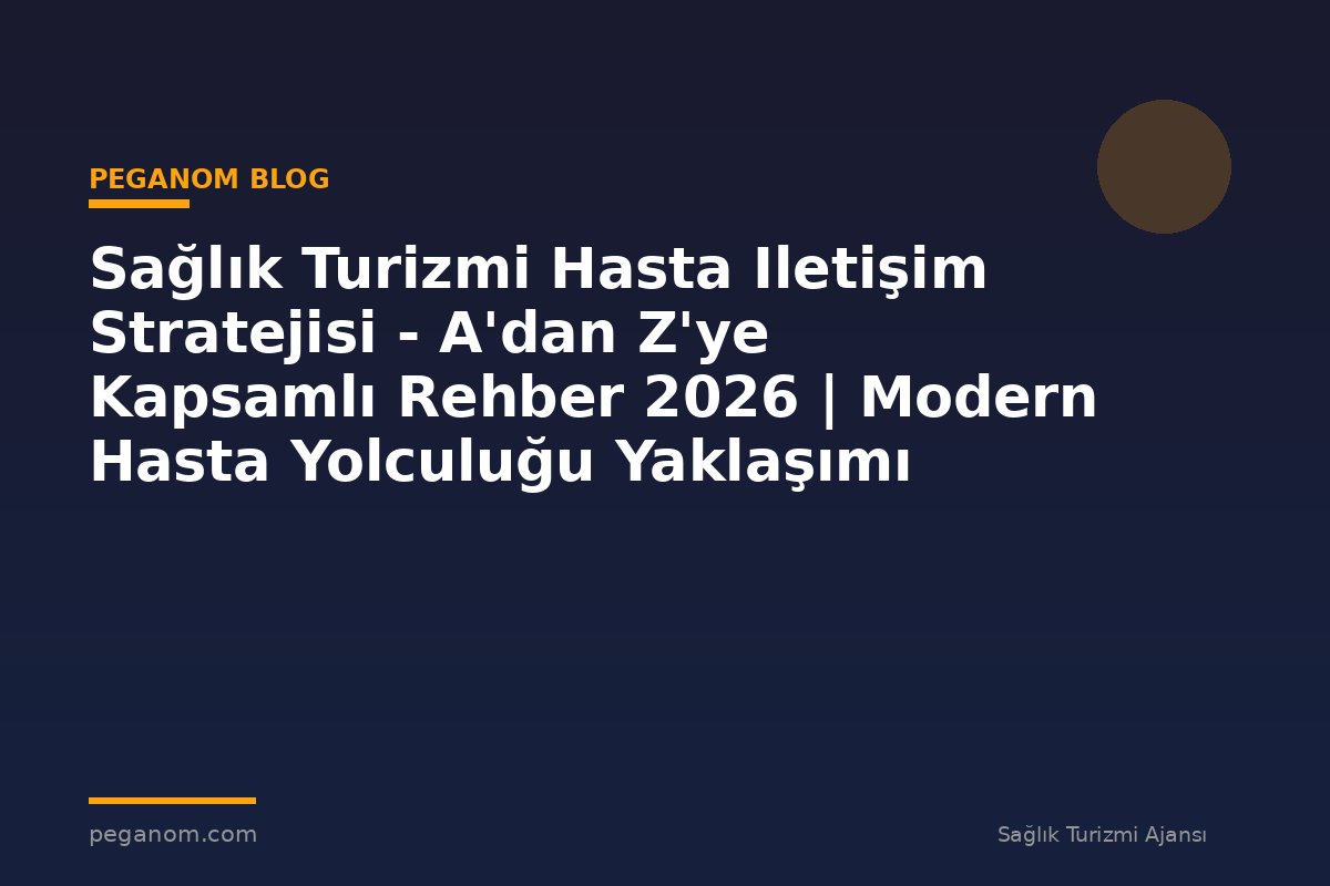 Sağlık Turizmi Hasta Iletişim Stratejisi - A'dan Z'ye Kapsamlı Rehber 2026 | Modern Hasta Yolculuğu Yaklaşımı