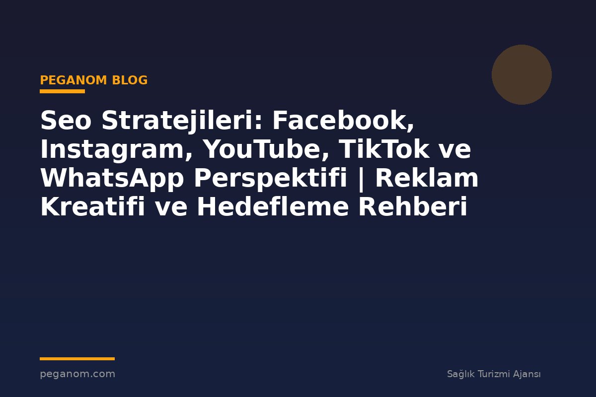 Seo Stratejileri: Facebook, Instagram, YouTube, TikTok ve WhatsApp Perspektifi | Reklam Kreatifi ve Hedefleme Rehberi