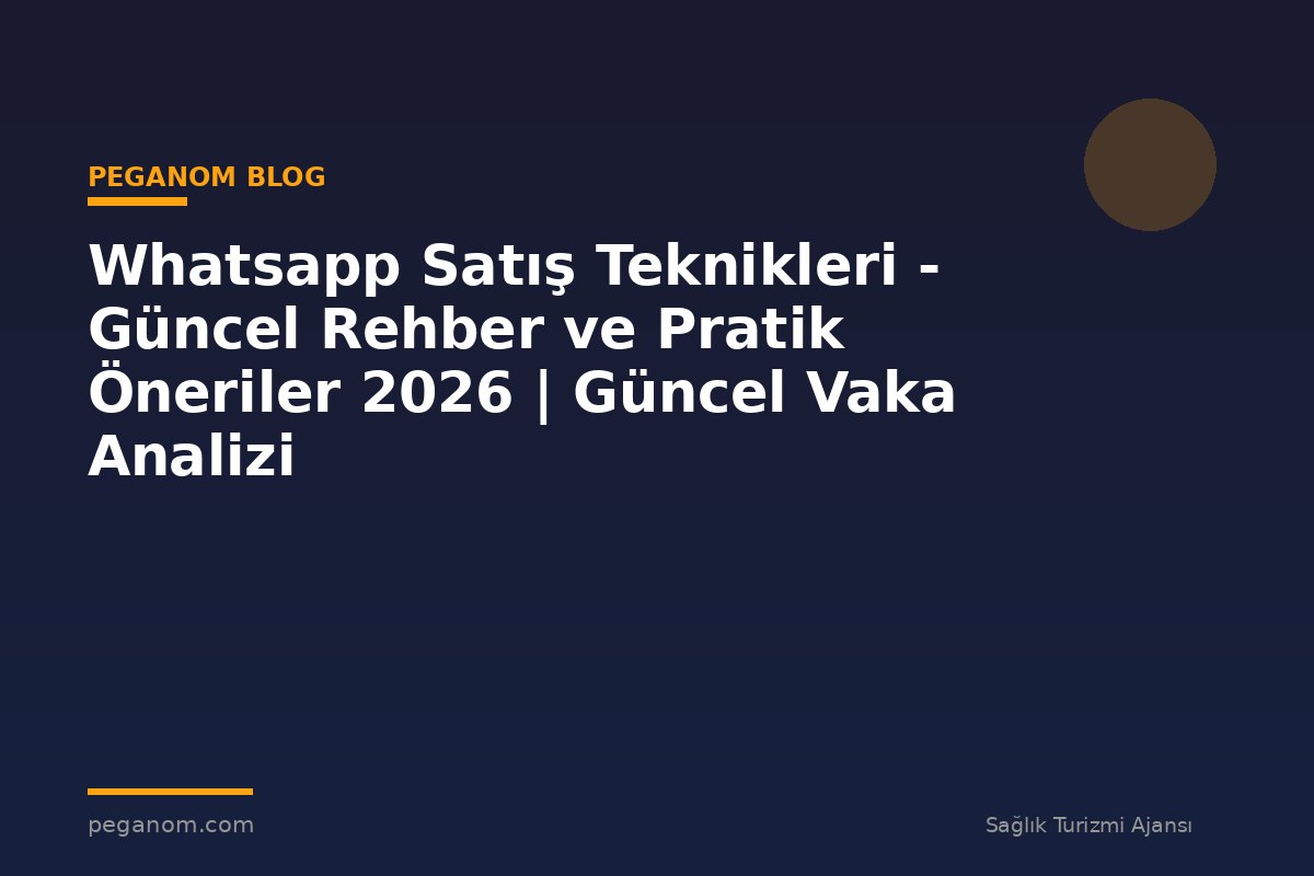 Whatsapp Satış Teknikleri - Güncel Rehber ve Pratik Öneriler 2026 | Güncel Vaka Analizi