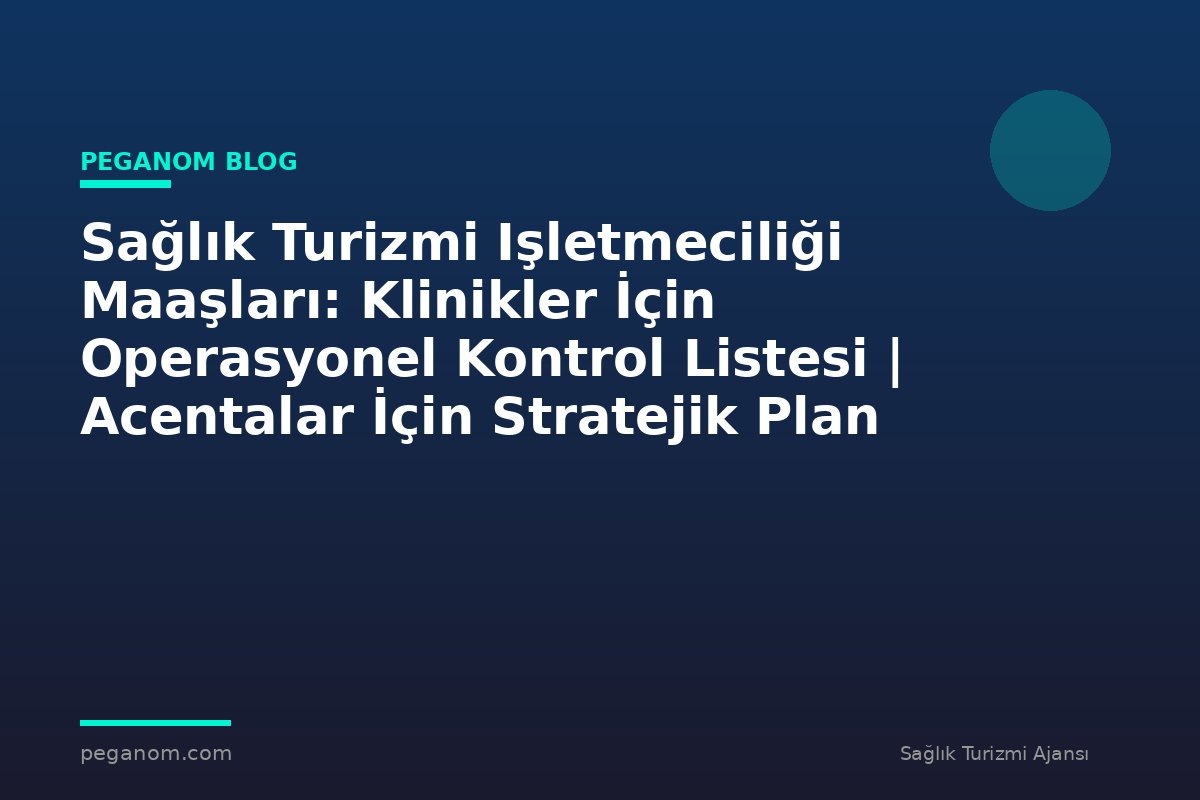 Sağlık Turizmi Işletmeciliği Maaşları: Klinikler İçin Operasyonel Kontrol Listesi | Acentalar İçin Stratejik Plan