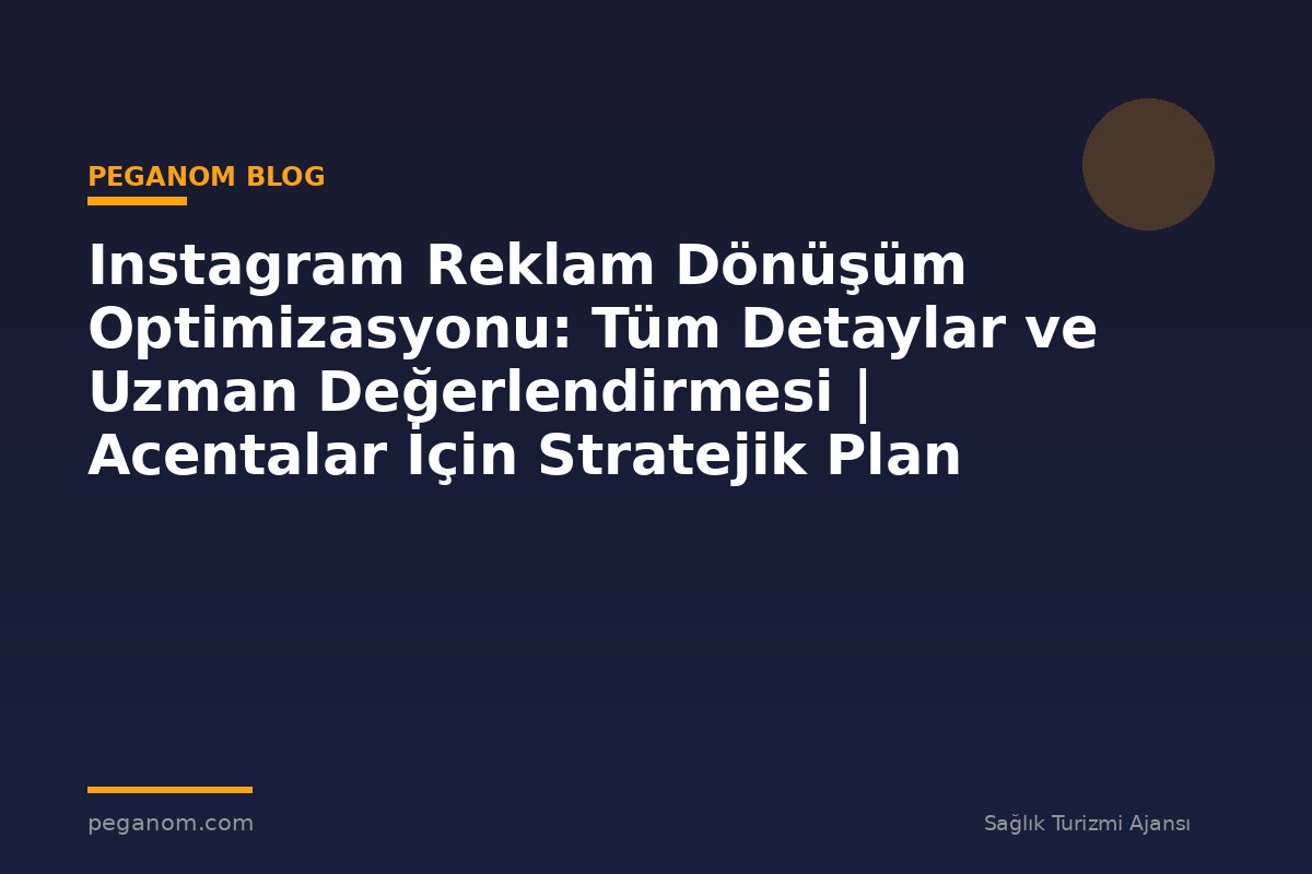 Instagram Reklam Dönüşüm Optimizasyonu: Tüm Detaylar ve Uzman Değerlendirmesi | Acentalar İçin Stratejik Plan