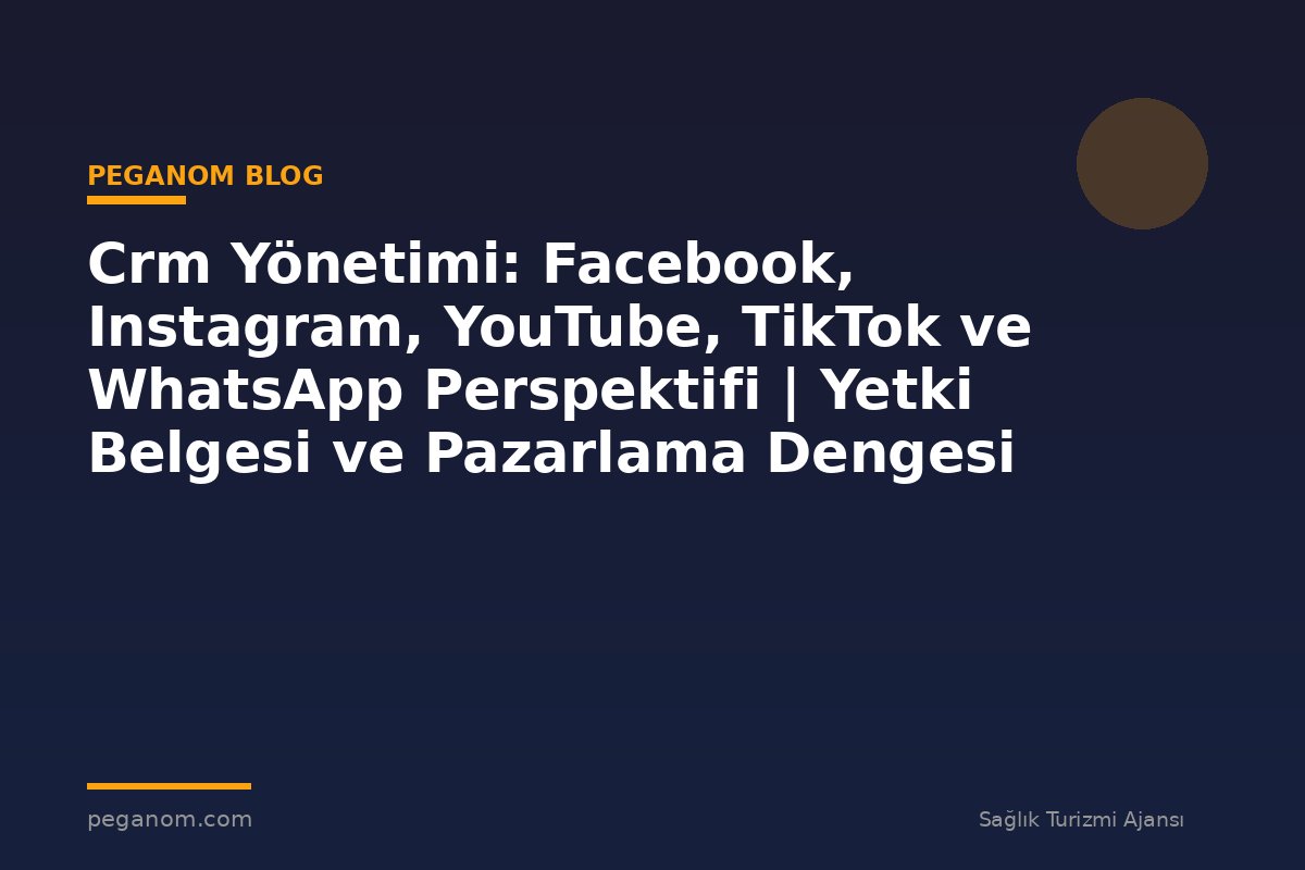Crm Yönetimi: Facebook, Instagram, YouTube, TikTok ve WhatsApp Perspektifi | Yetki Belgesi ve Pazarlama Dengesi
