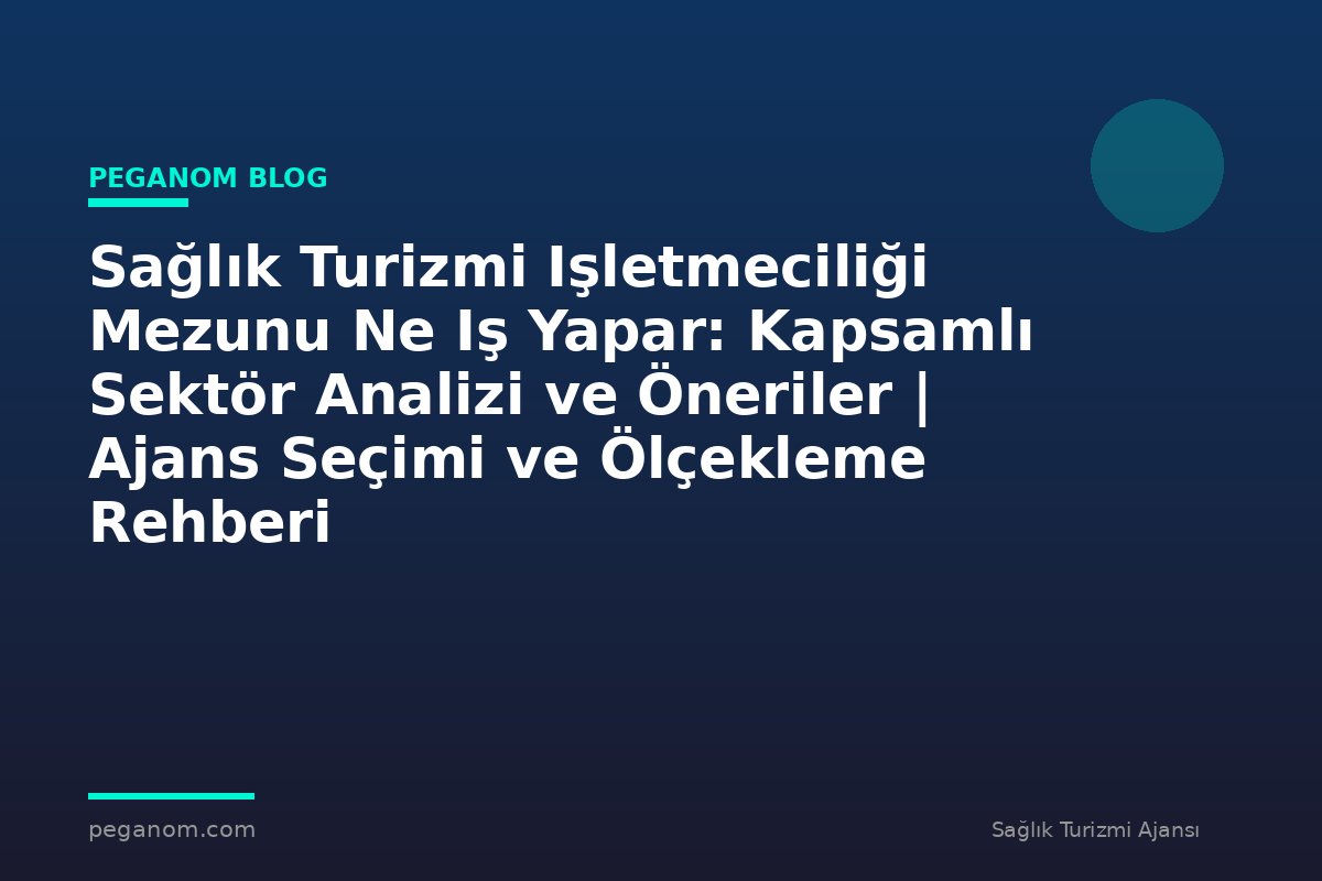 Sağlık Turizmi Işletmeciliği Mezunu Ne Iş Yapar: Kapsamlı Sektör Analizi ve Öneriler | Ajans Seçimi ve Ölçekleme Rehberi