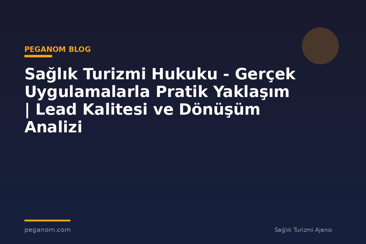 Sağlık Turizmi Hukuku - Gerçek Uygulamalarla Pratik Yaklaşım | Lead Kalitesi ve Dönüşüm Analizi