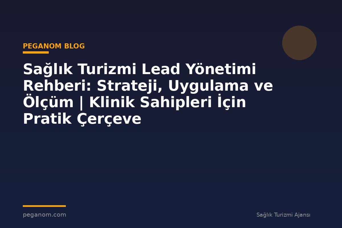 Sağlık Turizmi Lead Yönetimi Rehberi: Strateji, Uygulama ve Ölçüm | Klinik Sahipleri İçin Pratik Çerçeve