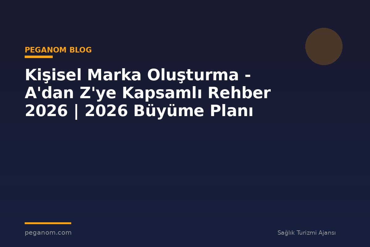 Kişisel Marka Oluşturma - A'dan Z'ye Kapsamlı Rehber 2026 | 2026 Büyüme Planı