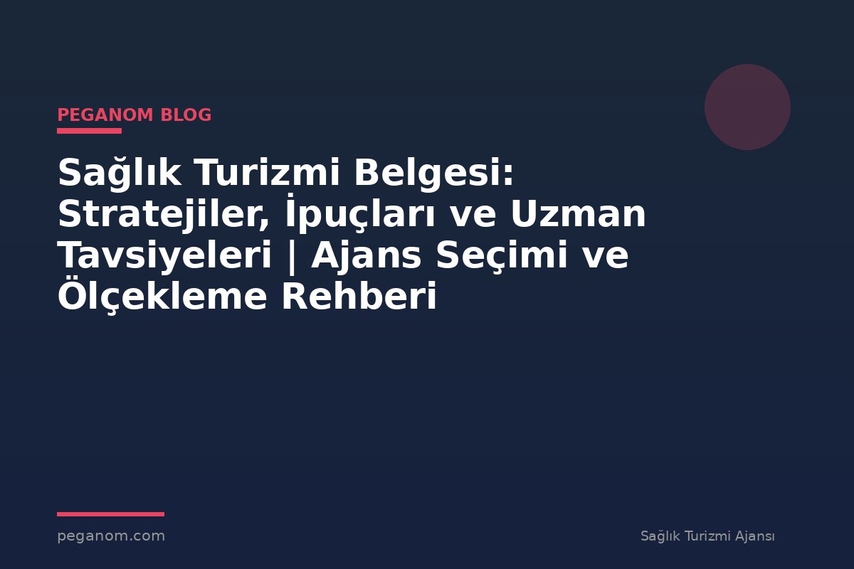 Sağlık Turizmi Belgesi: Stratejiler, İpuçları ve Uzman Tavsiyeleri | Ajans Seçimi ve Ölçekleme Rehberi