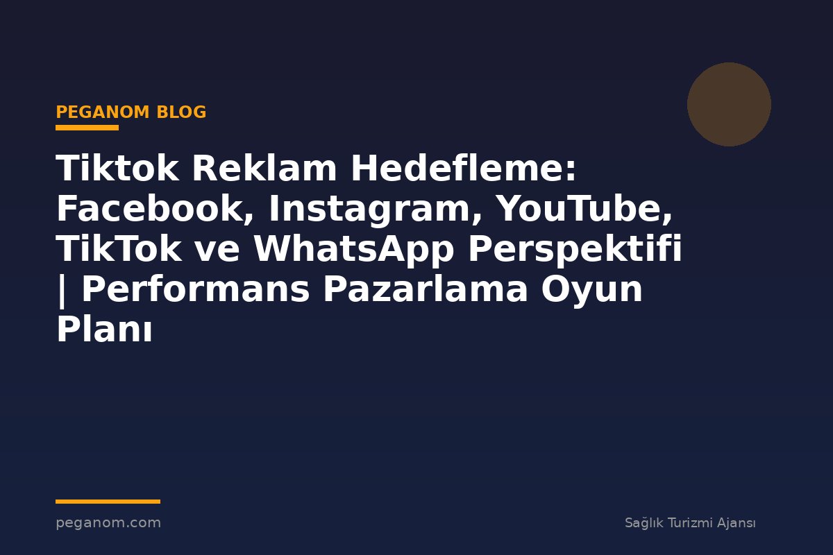Tiktok Reklam Hedefleme: Facebook, Instagram, YouTube, TikTok ve WhatsApp Perspektifi | Performans Pazarlama Oyun Planı