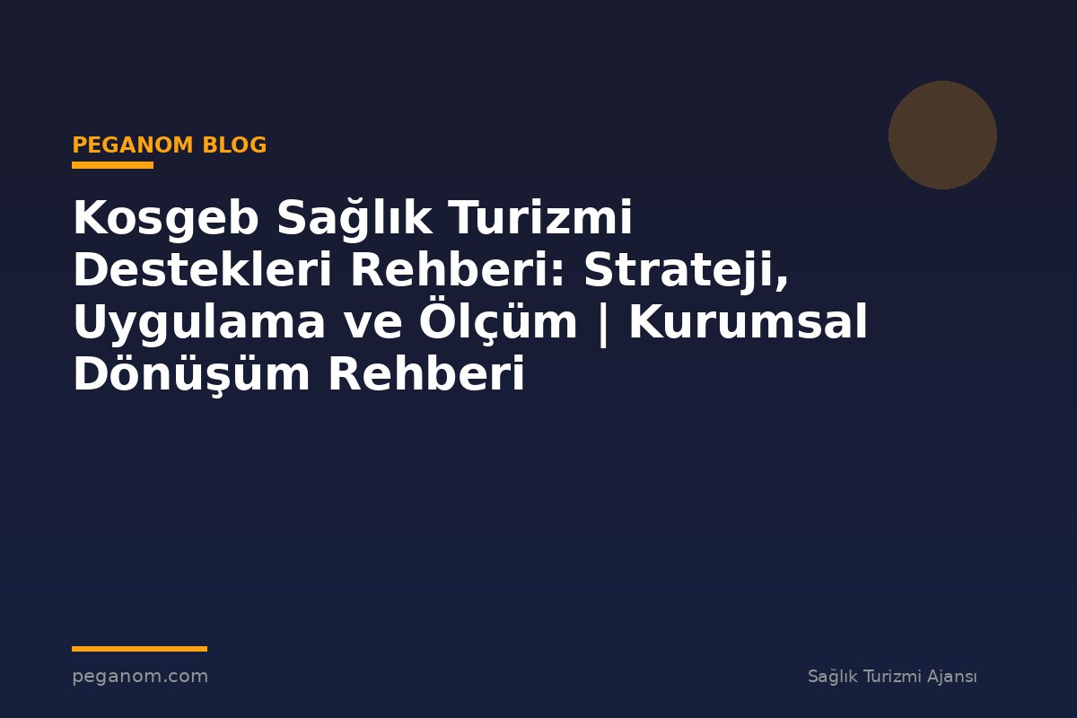 Kosgeb Sağlık Turizmi Destekleri Rehberi: Strateji, Uygulama ve Ölçüm | Kurumsal Dönüşüm Rehberi