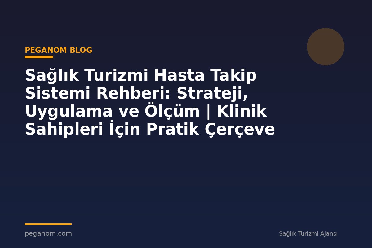 Sağlık Turizmi Hasta Takip Sistemi Rehberi: Strateji, Uygulama ve Ölçüm | Klinik Sahipleri İçin Pratik Çerçeve