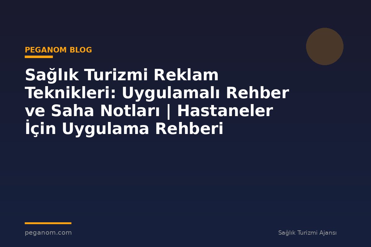 Sağlık Turizmi Reklam Teknikleri: Uygulamalı Rehber ve Saha Notları | Hastaneler İçin Uygulama Rehberi